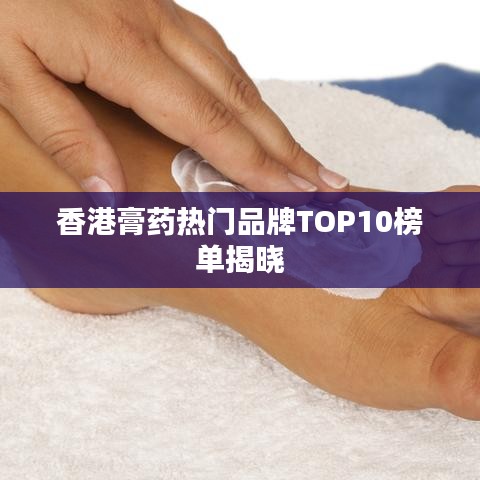 香港膏药热门品牌TOP10榜单揭晓