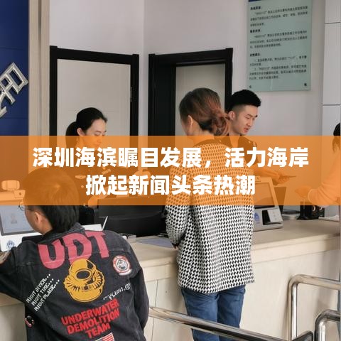 深圳海滨瞩目发展，活力海岸掀起新闻头条热潮