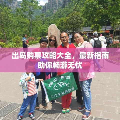 出岛购票攻略大全，最新指南助你畅游无忧
