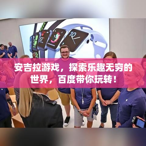 安吉拉游戏，探索乐趣无穷的世界，百度带你玩转！