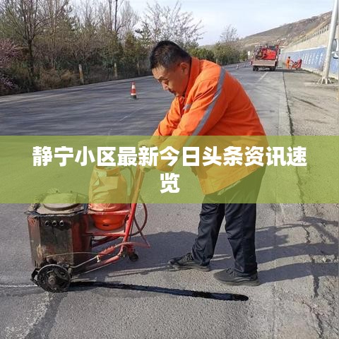 静宁小区最新今日头条资讯速览