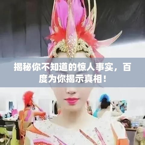 揭秘你不知道的惊人事实，百度为你揭示真相！