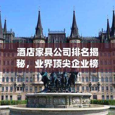 酒店家具公司排名揭秘，业界顶尖企业榜单！