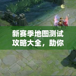 新赛季地图测试攻略大全，助你轻松掌握最新指南！