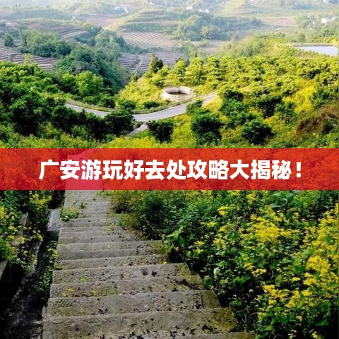 广安游玩好去处攻略大揭秘！