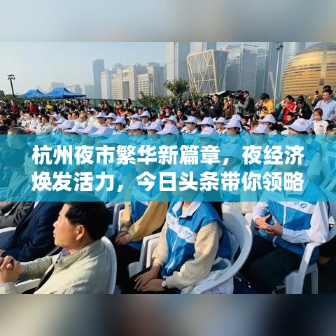 杭州夜市繁华新篇章，夜经济焕发活力，今日头条带你领略夜生活新风尚