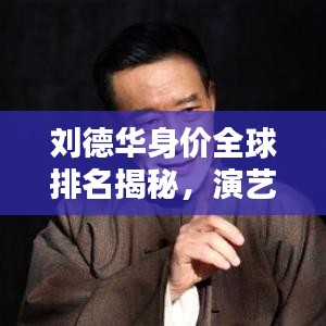 刘德华身价全球排名揭秘，演艺界的财富巨头！