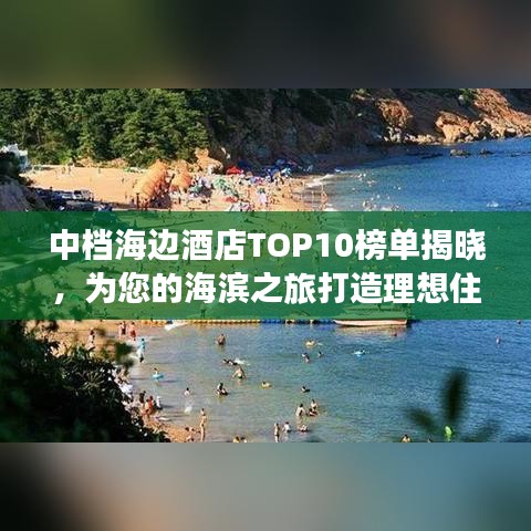中档海边酒店TOP10榜单揭晓，为您的海滨之旅打造理想住宿之选！