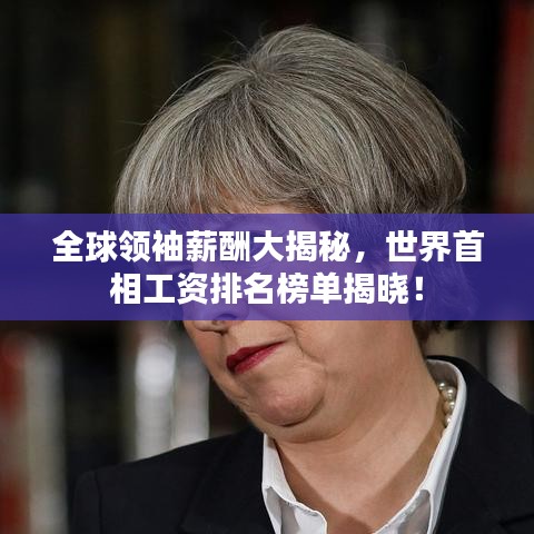 全球领袖薪酬大揭秘，世界首相工资排名榜单揭晓！