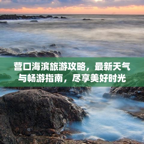 营口海滨旅游攻略，最新天气与畅游指南，尽享美好时光