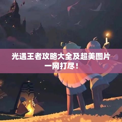 光遇王者攻略大全及超美图片一网打尽！