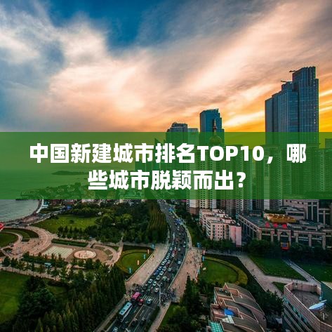 中国新建城市排名TOP10，哪些城市脱颖而出？