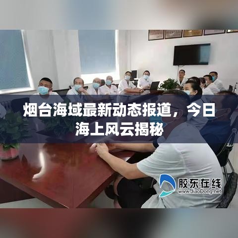 烟台海域最新动态报道，今日海上风云揭秘