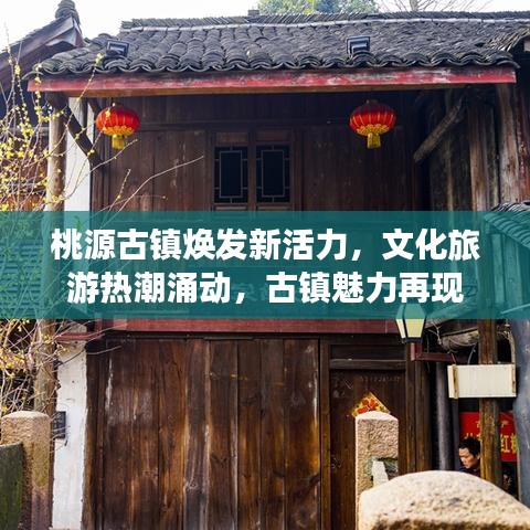 桃源古镇焕发新活力，文化旅游热潮涌动，古镇魅力再现