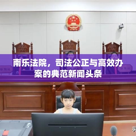 南乐法院，司法公正与高效办案的典范新闻头条