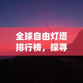 全球自由灯塔排行榜，探寻光明自由的灯塔之巅