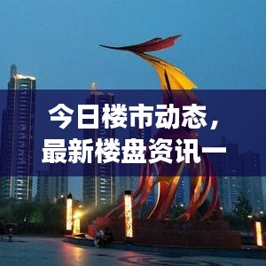 今日楼市动态，最新楼盘资讯一网打尽，洞悉房地产市场走势