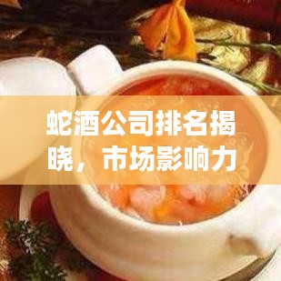 蛇酒公司排名揭晓，市场影响力与市场份额一览