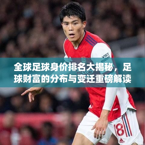 全球足球身价排名大揭秘，足球财富的分布与变迁重磅解读