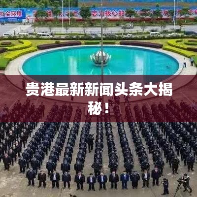 贵港最新新闻头条大揭秘！