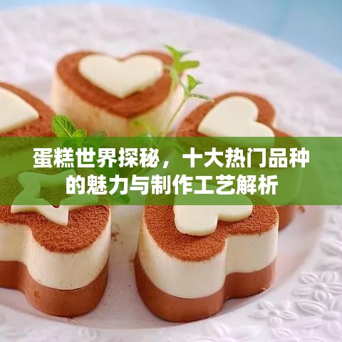 蛋糕世界探秘，十大热门品种的魅力与制作工艺解析