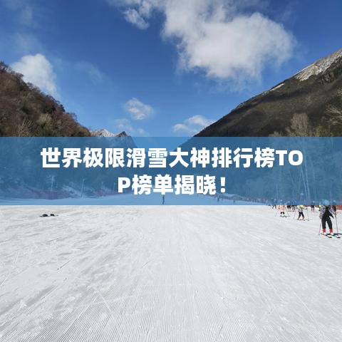 世界极限滑雪大神排行榜TOP榜单揭晓！