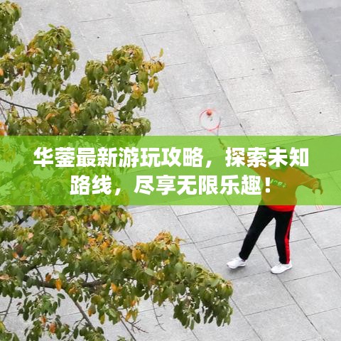 华蓥最新游玩攻略，探索未知路线，尽享无限乐趣！