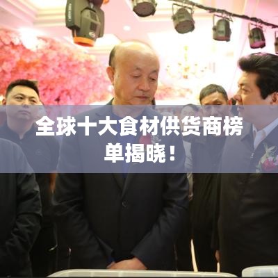 全球十大食材供货商榜单揭晓！