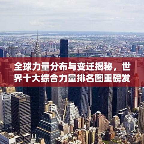 全球力量分布与变迁揭秘，世界十大综合力量排名图重磅发布！