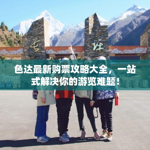 色达最新购票攻略大全，一站式解决你的游览难题！