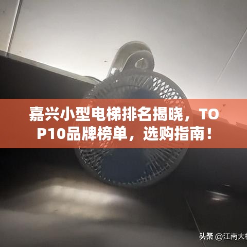 嘉兴小型电梯排名揭晓，TOP10品牌榜单，选购指南！