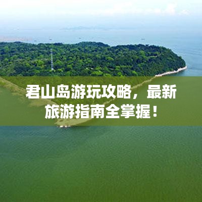君山岛游玩攻略，最新旅游指南全掌握！