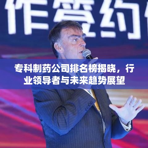 专科制药公司排名榜揭晓，行业领导者与未来趋势展望