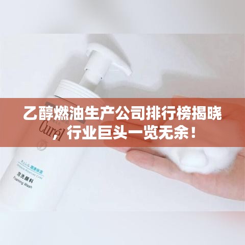 乙醇燃油生产公司排行榜揭晓，行业巨头一览无余！