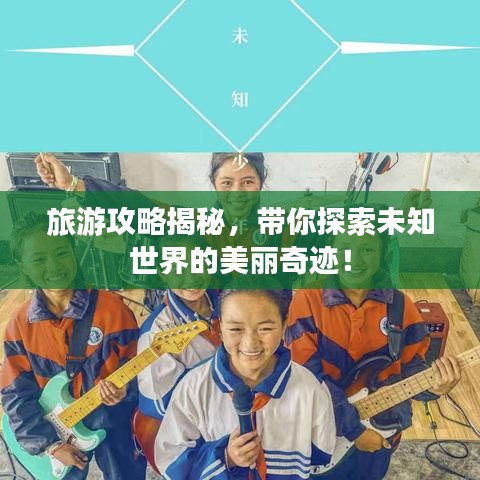 旅游攻略揭秘，带你探索未知世界的美丽奇迹！
