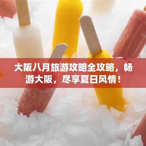 大阪八月旅游攻略全攻略，畅游大阪，尽享夏日风情！