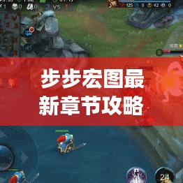 步步宏图最新章节攻略揭秘，解锁游戏全新境界！