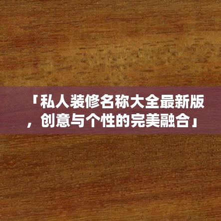 「私人装修名称大全最新版，创意与个性的完美融合」