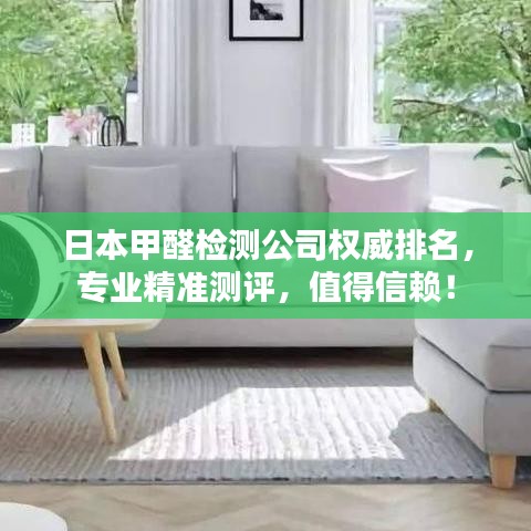 日本甲醛检测公司权威排名，专业精准测评，值得信赖！