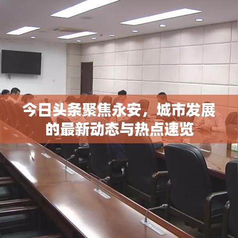 今日头条聚焦永安，城市发展的最新动态与热点速览