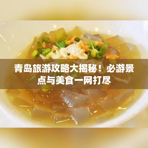 青岛旅游攻略大揭秘！必游景点与美食一网打尽