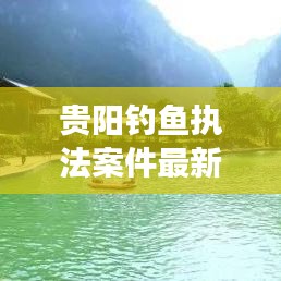 贵阳钓鱼执法案件最新进展解析