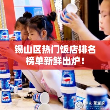 锡山区热门饭店排名榜单新鲜出炉！