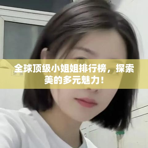 全球顶级小姐姐排行榜，探索美的多元魅力！