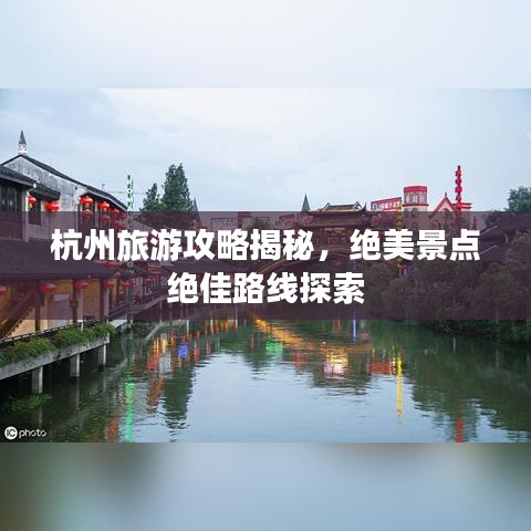 杭州旅游攻略揭秘，绝美景点绝佳路线探索