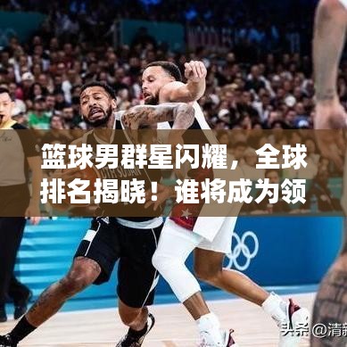 篮球男群星闪耀，全球排名揭晓！谁将成为领袖风云人物？