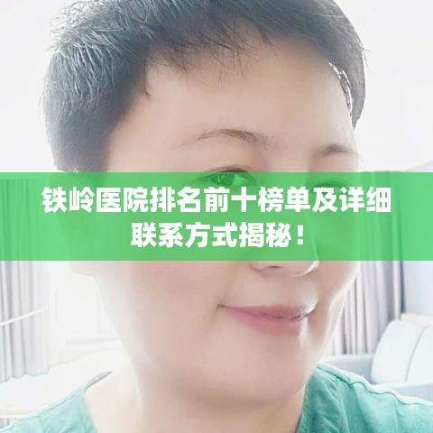 铁岭医院排名前十榜单及详细联系方式揭秘！