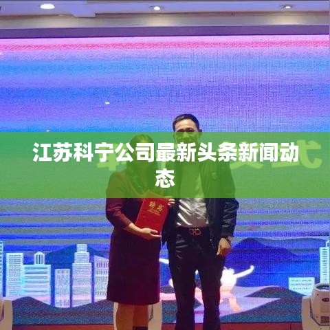 江苏科宁公司最新头条新闻动态
