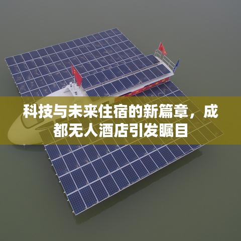 科技与未来住宿的新篇章，成都无人酒店引发瞩目