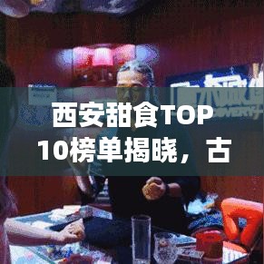 西安甜食TOP10榜单揭晓，古都甜蜜魅力不容错过
